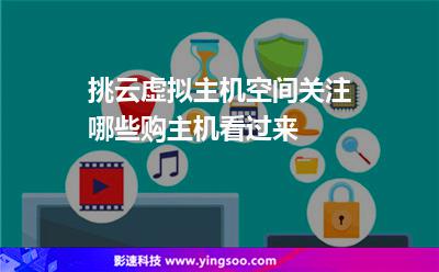 虛擬主機(jī)挑選:挑云虛擬主機(jī)空間關(guān)注哪些購主機(jī)看過來 虛擬主機(jī)挑選