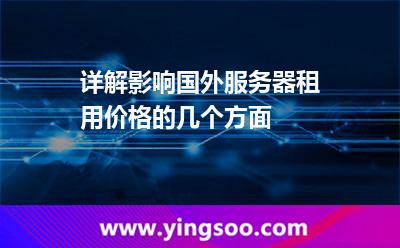 詳解影響國外服務(wù)器租用價格的幾個方面 詳解影響國外服務(wù)器租用價格的幾個方面