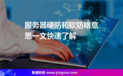 服務(wù)器硬防和軟防啥意思一文快速了解 服務(wù)器硬防和軟防啥意思一文快速了解