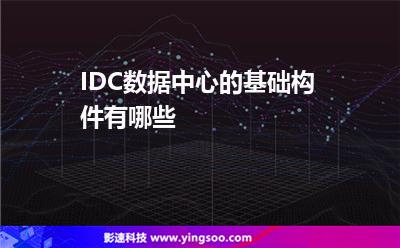 IDC數(shù)據(jù)中心的基礎(chǔ)構(gòu)件有哪些 IDC數(shù)據(jù)中心的基礎(chǔ)構(gòu)件有哪些