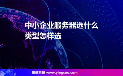 中小企業(yè)服務(wù)器選什么類型怎樣選 中小企業(yè)服務(wù)器選什么類型怎樣選