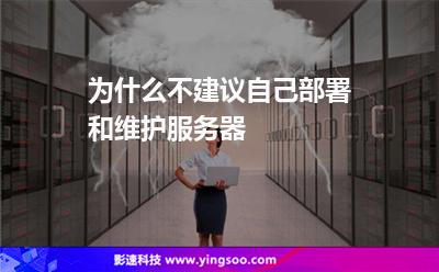 為什么不建議自己部署和維護服務器 為什么不建議自己部署和維護服務器
