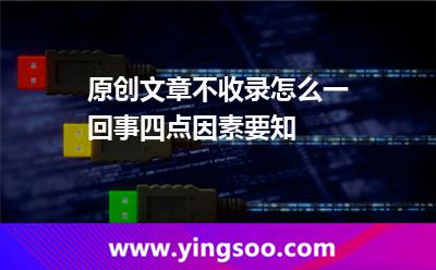 原創(chuàng)文章不收錄怎么一回事四點(diǎn)因素要知 原創(chuàng)文章
