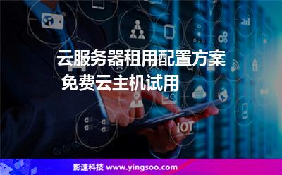 云服務器租用配置方案 免費云主機試用  云服務器租用配置方案 免費云主機試用