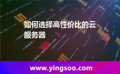 如何選擇高性價(jià)比的云服務(wù)器 如何選擇高性價(jià)比的云服務(wù)器