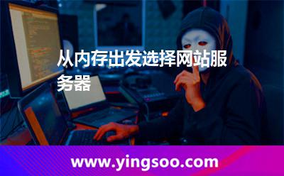 從內(nèi)存出發(fā)選擇網(wǎng)站服務(wù)器 從內(nèi)存出發(fā)選擇網(wǎng)站服務(wù)器