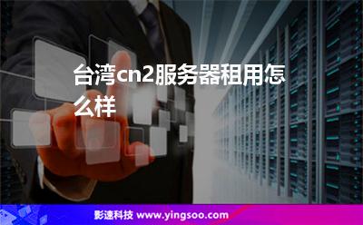 臺(tái)灣cn2服務(wù)器租用怎么樣 臺(tái)灣cn2服務(wù)器租用怎么樣