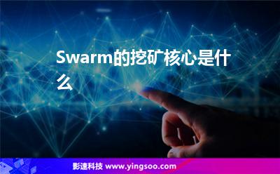 Swarm的挖礦核心是什么 Swarm的挖礦核心是什么