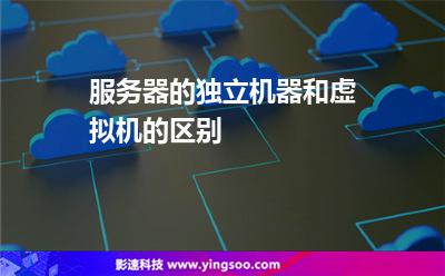 服務(wù)器獨(dú)立:服務(wù)器的獨(dú)立機(jī)器和虛擬機(jī)的區(qū)別 服務(wù)器獨(dú)立
