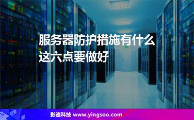 服務(wù)器防護(hù)措施有什么這六點(diǎn)要做好 服務(wù)器防護(hù)措施有什么這六點(diǎn)要做好