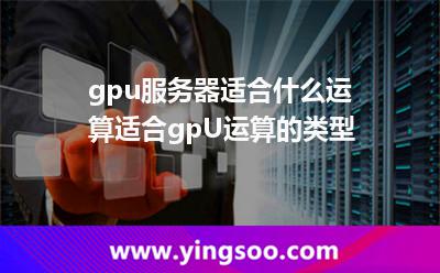 gpu服務(wù)器適合什么運(yùn)算，適合gpU運(yùn)算的類型