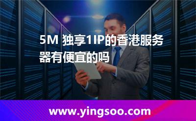 5M 獨(dú)享1IP的香港服務(wù)器有便宜的嗎 5M 獨(dú)享1IP的香港服務(wù)器有便宜的嗎