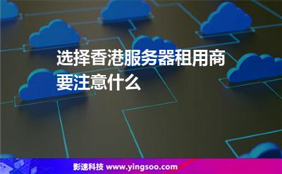 選擇香港服務(wù)器租用商要注意什么 選擇香港服務(wù)器租用商要注意什么