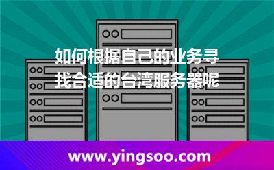 如何根據(jù)自己的業(yè)務尋找合適的臺灣服務器呢 如何根據(jù)自己的業(yè)務尋找合適的臺灣服務器呢