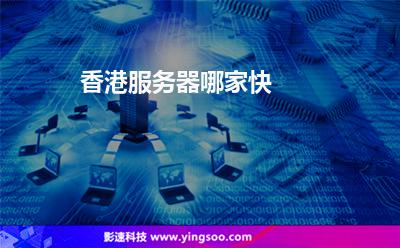 香港服務(wù)器:香港服務(wù)器哪家快? 香港服務(wù)器