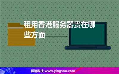 租用香港服務器貴在哪些方面 租用香港服務器貴在哪些方面