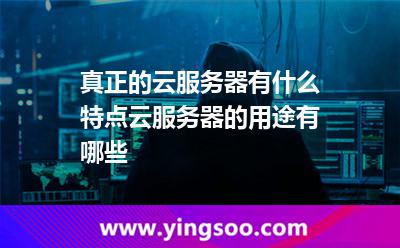 真正的云服務(wù)器有什么特點(diǎn)云服務(wù)器的用途有哪些 真正的云服務(wù)器有什么特點(diǎn)云服務(wù)器的用途有哪些