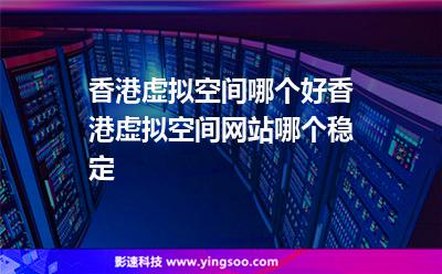 香港虛擬空間哪個好香港虛擬空間網(wǎng)站哪個穩(wěn)定 香港虛擬空間哪個好香港虛擬空間網(wǎng)站哪個穩(wěn)定