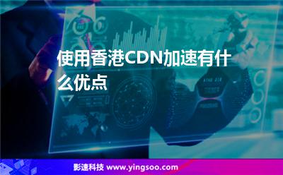 使用香港CDN加速有什么優(yōu)點(diǎn) 使用香港CDN加速有什么優(yōu)點(diǎn)