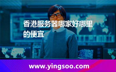 香港服務(wù)器哪家好哪里的便宜 香港服務(wù)器哪家好哪里的便宜