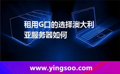 租用G口的選擇澳大利亞服務(wù)器如何 租用G口的選擇澳大利亞服務(wù)器如何