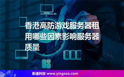香港高防游戲服務(wù)器租用哪些因素影響服務(wù)器質(zhì)量 香港高防游戲服務(wù)器租用哪些因素影響服務(wù)器質(zhì)量