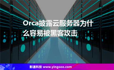Orca披露云服務器為什么容易被黑客攻擊 Orca披露云服務器為什么容易被黑客攻擊
