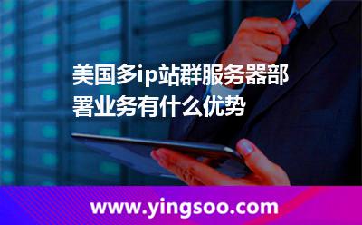 美國多ip站群服務器部署業(yè)務有什么優(yōu)勢 美國多ip站群服務器部署業(yè)務有什么優(yōu)勢