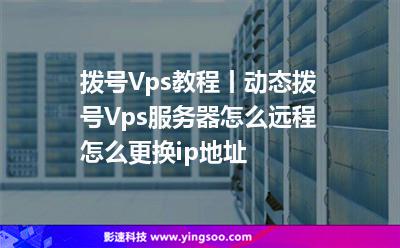 撥號Vps教程丨動態(tài)撥號Vps服務(wù)器怎么遠程?怎么更換ip地址?