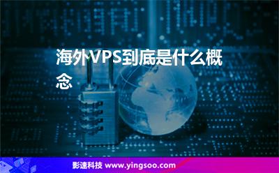 海外VPS到底是什么概念 海外VPS到底是什么概念