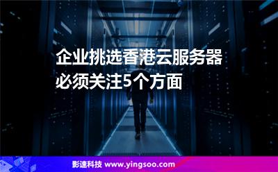 企業(yè)挑選香港云服務(wù)器必須關(guān)注5個方面 企業(yè)挑選香港云服務(wù)器必須關(guān)注5個方面