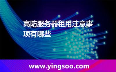 服務(wù)器租用_高防服務(wù)器租用注意事項(xiàng)有哪些 服務(wù)器租用