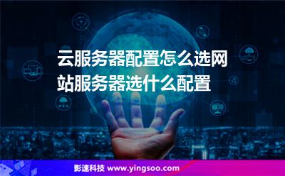 云服務(wù)器配置怎么選網(wǎng)站服務(wù)器選什么配置 云服務(wù)器配置怎么選網(wǎng)站服務(wù)器選什么配置