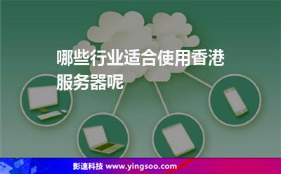 哪些行業(yè)適合使用香港服務(wù)器呢 哪些行業(yè)適合使用香港服務(wù)器呢