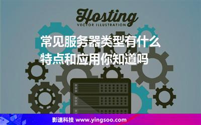 常見服務(wù)器類型有什么特點(diǎn)和應(yīng)用你知道嗎 常見服務(wù)器類型有什么特點(diǎn)和應(yīng)用你知道嗎