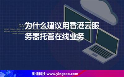 為什么建議用香港云服務(wù)器托管在線業(yè)務(wù) 為什么建議用香港云服務(wù)器托管在線業(yè)務(wù)