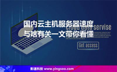 國內(nèi)云主機(jī)服務(wù)器速度與啥有關(guān)一文帶你看懂 國內(nèi)云主機(jī)服務(wù)器速度與啥有關(guān)一文帶你看懂