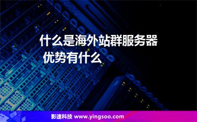 什么是海外站群服務(wù)器 優(yōu)勢有什么 什么是海外站群服務(wù)器 優(yōu)勢有什么