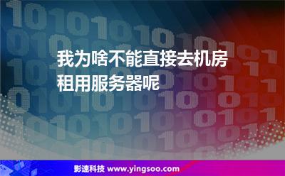 我為啥不能直接去機(jī)房租用服務(wù)器呢 我為啥不能直接去機(jī)房租用服務(wù)器呢
