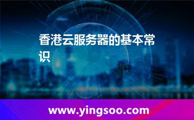 香港云服務(wù)器的基本常識 香港云服務(wù)器的基本常識