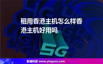 租用香港主機(jī)怎么樣香港主機(jī)好用嗎 租用香港主機(jī)怎么樣香港主機(jī)好用嗎