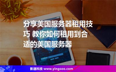 分享美國(guó)服務(wù)器租用技巧 教你如何租用到合適的美國(guó)服務(wù)器 分享美國(guó)服務(wù)器租用技巧 教你如何租用到合適的美國(guó)服務(wù)器