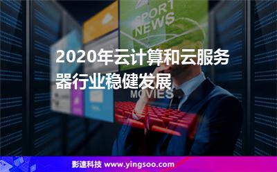 2020年云計算和云服務器行業(yè)穩(wěn)健發(fā)展