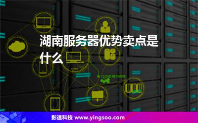 湖南服務(wù)器優(yōu)勢(shì)賣點(diǎn)是什么 湖南服務(wù)器優(yōu)勢(shì)賣點(diǎn)是什么