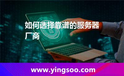 如何選擇靠譜的服務(wù)器廠(chǎng)商 如何選擇靠譜的服務(wù)器廠(chǎng)商
