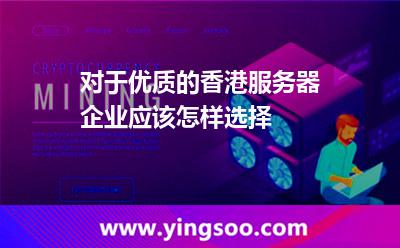 對于優(yōu)質(zhì)的香港服務器企業(yè)應該怎樣選擇 對于優(yōu)質(zhì)的香港服務器企業(yè)應該怎樣選擇