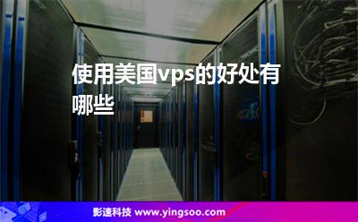 使用美國(guó)vps的好處有哪些 使用美國(guó)vps的好處有哪些