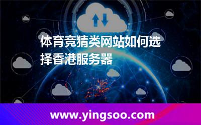 體育競猜類網(wǎng)站如何選擇香港服務(wù)器 體育競猜類網(wǎng)站如何選擇香港服務(wù)器
