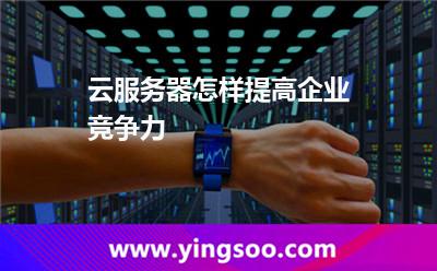 云服務(wù)器怎樣提高企業(yè)競爭力 云服務(wù)器怎樣提高企業(yè)競爭力
