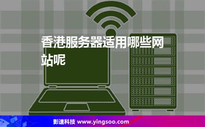 香港服務(wù)器適用哪些網(wǎng)站呢 香港服務(wù)器適用哪些網(wǎng)站呢